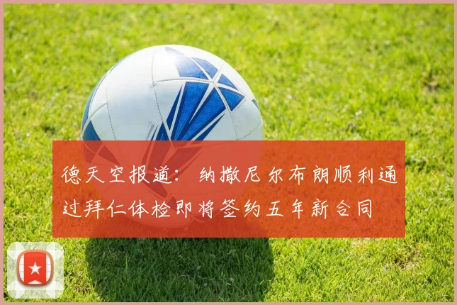 德天空报道：纳撒尼尔布朗顺利通过拜仁体检即将签约五年新合同
