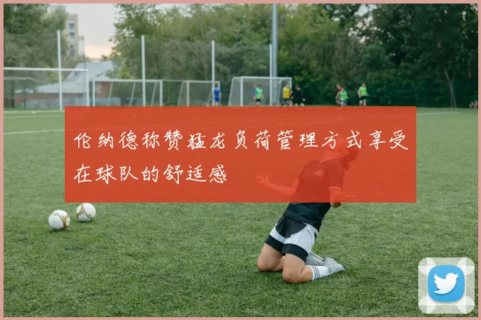 伦纳德称赞猛龙负荷管理方式享受在球队的舒适感