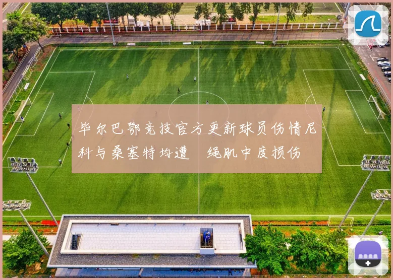 毕尔巴鄂竞技官方更新球员伤情尼科与桑塞特均遭腘绳肌中度损伤