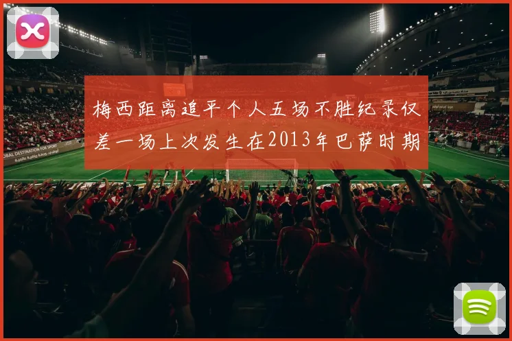梅西距离追平个人五场不胜纪录仅差一场上次发生在2013年巴萨时期