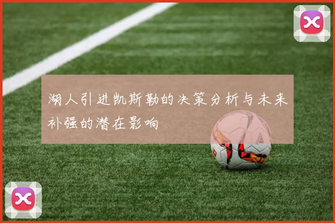湖人引进凯斯勒的决策分析与未来补强的潜在影响