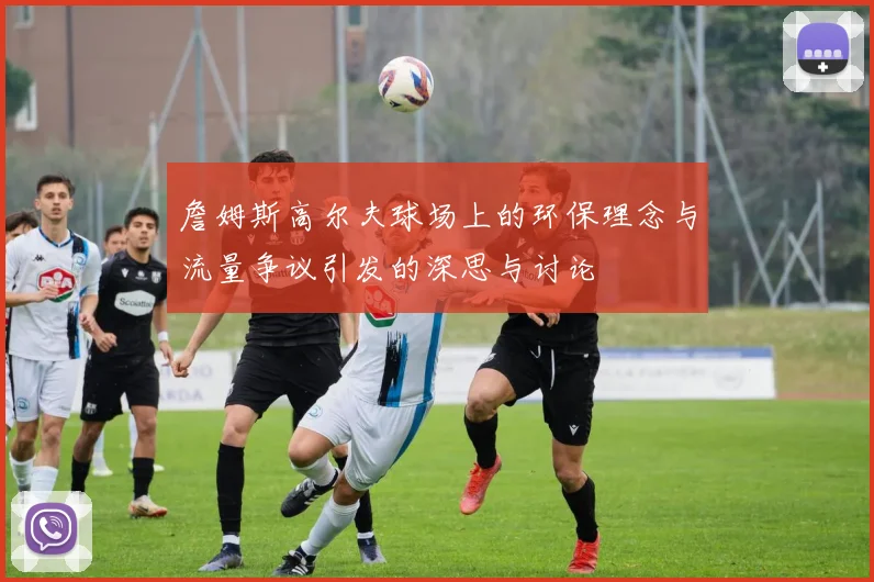 詹姆斯高尔夫球场上的环保理念与流量争议引发的深思与讨论