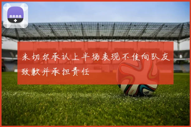 米切尔承认上半场表现不佳向队友致歉并承担责任