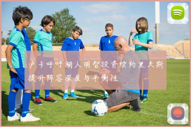 卢卡呼吁湖人明智投资续约里夫斯提升阵容深度与平衡性