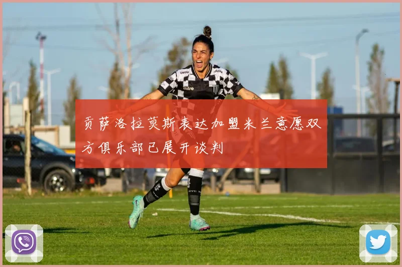 贡萨洛拉莫斯表达加盟米兰意愿双方俱乐部已展开谈判