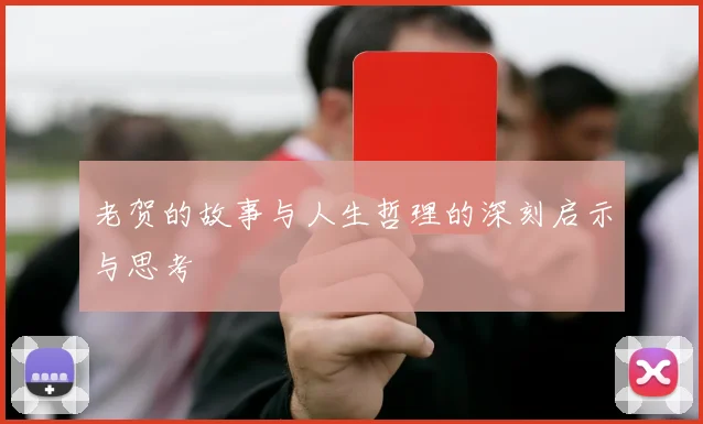 老贺的故事与人生哲理的深刻启示与思考